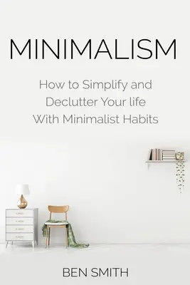 Minimalismus: Wie Sie Ihr Leben mit minimalistischen Gewohnheiten vereinfachen und entrümpeln - Minimalism: How to Simplify and Declutter Your Life with Minimalist Habits