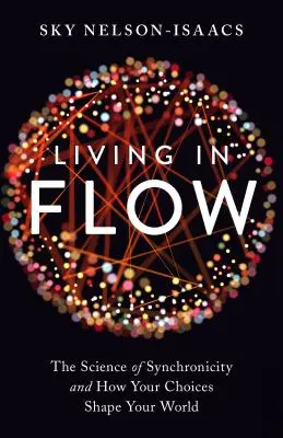 Leben im Fluss: Die Wissenschaft der Synchronizität und wie Ihre Entscheidungen Ihre Welt formen - Living in Flow: The Science of Synchronicity and How Your Choices Shape Your World