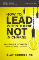 Wie Sie führen, wenn Sie nicht das Sagen haben Studienführer: Einflussnahme bei mangelnder Autorität - How to Lead When You're Not in Charge Study Guide: Leveraging Influence When You Lack Authority