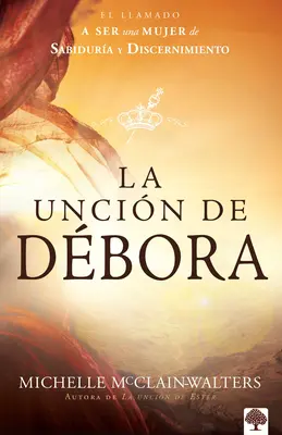 La Uncin de Dbora: El Llamado a Ser Una Mujer de Sabidura Y Discernimiento