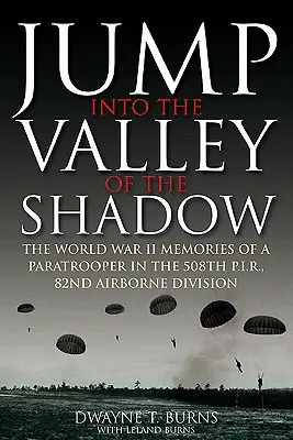 Sprung ins Tal des Schattens: Die Kriegserinnerungen von Dwayne Burns, Communications Sergeant, 508th Parachute Infantry Regiment - Jump Into the Valley of the Shadow: The War Memories of Dwayne Burns Communications Sergeant, 508th Parachute Infantry Regiment
