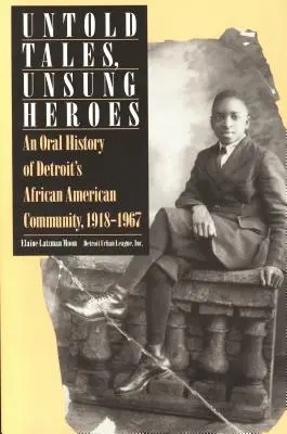 Ungesagte Geschichten, unbesungene Helden: Eine mündliche Geschichte der afroamerikanischen Gemeinde von Detroit, 1918-1967 - Untold Tales, Unsung Heroes: An Oral History of Detroit's African American Community, 1918-1967
