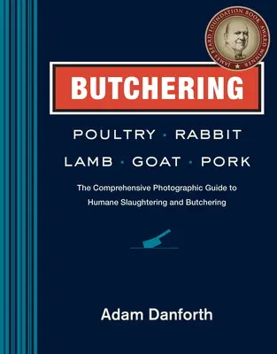 Schlachten von Geflügel, Kaninchen, Lamm, Ziege und Schweinefleisch: Der umfassende fotografische Leitfaden für humanes Schlachten und Zerlegen - Butchering Poultry, Rabbit, Lamb, Goat, and Pork: The Comprehensive Photographic Guide to Humane Slaughtering and Butchering
