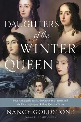 Die Töchter der Winterkönigin: Vier bemerkenswerte Schwestern, die Krone von Böhmen und das bleibende Erbe von Maria, Königin der Schotten - Daughters of the Winter Queen: Four Remarkable Sisters, the Crown of Bohemia, and the Enduring Legacy of Mary, Queen of Scots