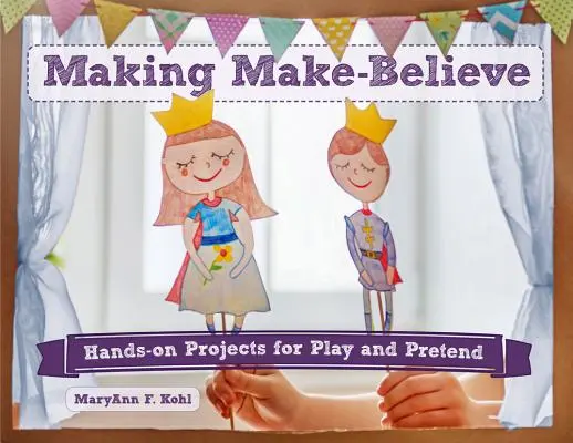 Make-Believe, 6: Praktische Projekte zum Spielen und Vortäuschen - Making Make-Believe, 6: Hands-On Projects for Play and Pretend