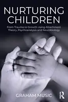 Kinder nähren: Vom Trauma zum Wachstum mit Hilfe von Bindungstheorie, Psychoanalyse und Neurobiologie - Nurturing Children: From Trauma to Growth Using Attachment Theory, Psychoanalysis and Neurobiology