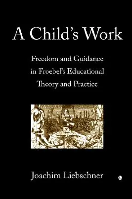 Das Werk eines Kindes: Freiheit und Anleitung in Fröbels pädagogischer Theorie und Praxis - A Child's Work: Freedom and Guidance in Froebel's Educational Theory and Practise