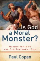 Ist Gott ein moralisches Monster?: Der Gott des Alten Testaments wird verständlich - Is God a Moral Monster?: Making Sense of the Old Testament God