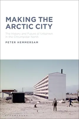 Die Entstehung der arktischen Stadt: Geschichte und Zukunft des Städtebaus im zirkumpolaren Norden - Making the Arctic City: The History and Future of Urbanism in the Circumpolar North