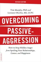 Passive Aggression überwinden: Wie Sie verhindern können, dass versteckter Ärger Ihre Beziehungen, Ihre Karriere und Ihr Glück verdirbt - Overcoming Passive-Aggression: How to Stop Hidden Anger from Spoiling Your Relationships, Career, and Happiness