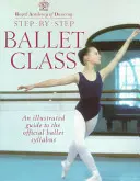 Schritt-für-Schritt Ballettunterricht: Illustrierter Leitfaden zum offiziellen Ballett-Lehrplan - Step-By-Step Ballet Class: Illustrated Guide to the Official Ballet Syllabus