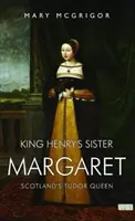 König Heinrichs Schwester Margarete - Schottlands Tudor-Königin - King Henry's Sister Margaret - Scotland's Tudor Queen