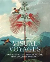 Visuelle Reisen: Bilder der lateinamerikanischen Natur von Kolumbus bis Darwin - Visual Voyages: Images of Latin American Nature from Columbus to Darwin