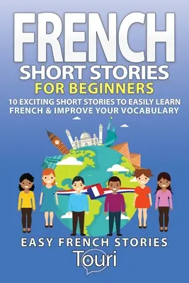 Französische Kurzgeschichten für Anfänger: 10 spannende Kurzgeschichten, um Französisch zu lernen und Ihren Wortschatz zu verbessern - French Short Stories for Beginners: 10 Exciting Short Stories to Easily Learn French & Improve Your Vocabulary