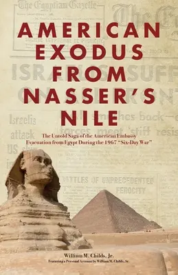 Amerikanischer Exodus von Nassers Nil: Die unerzählte Geschichte der Evakuierung der amerikanischen Botschaft aus Ägypten während des Sechstagekriegs 1967 - American Exodus from Nasser's Nile: The Untold Saga of the American Embassy Evacuation from Egypt During the 1967 Six-Day War