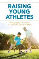 Junge Athleten erziehen: Erziehen Sie Ihre Kinder zum Sieg im Sport und im Leben - Raising Young Athletes: Parenting Your Children to Victory in Sports and Life