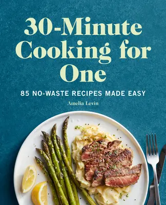 30-Minuten-Kochen für einen: 85 abfallfreie Rezepte leicht gemacht - 30-Minute Cooking for One: 85 No-Waste Recipes Made Easy