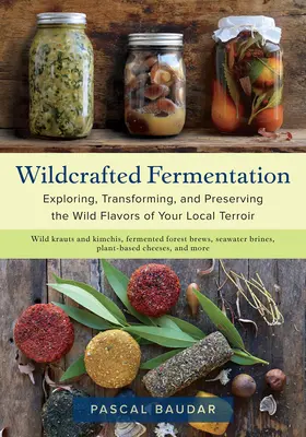Wildcrafted Fermentation: Erforschung, Umwandlung und Konservierung der wilden Aromen Ihres lokalen Terroirs - Wildcrafted Fermentation: Exploring, Transforming, and Preserving the Wild Flavors of Your Local Terroir