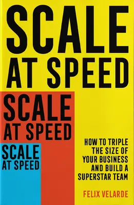 Skalieren mit Tempo: Wie Sie die Größe Ihres Unternehmens verdreifachen und ein Superstar-Team aufbauen - Scale at Speed: How to Triple the Size of Your Business and Build a Superstar Team