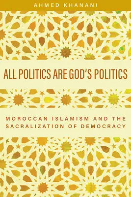 Alle Politik ist die Politik Gottes: Der marokkanische Islamismus und die Sakralisierung der Demokratie - All Politics Are God's Politics: Moroccan Islamism and the Sacralization of Democracy