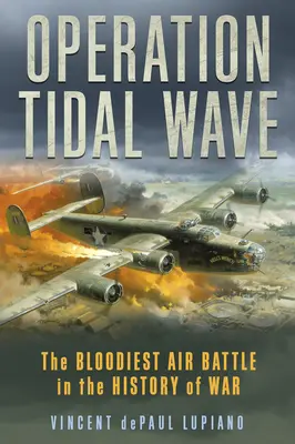 Operation Flutwelle: Die blutigste Luftschlacht in der Geschichte des Krieges - Operation Tidal Wave: The Bloodiest Air Battle in the History of War