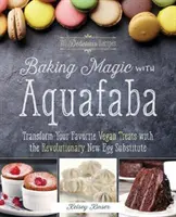 Backzauber mit Aquafaba: Verwandeln Sie Ihre liebsten veganen Leckereien mit dem revolutionären neuen Ei-Ersatzstoff - Baking Magic with Aquafaba: Transform Your Favorite Vegan Treats with the Revolutionary New Egg Substitute