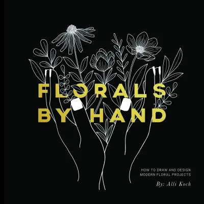 Florales by Hand: Wie man moderne Blumenprojekte zeichnet und gestaltet - Florals by Hand: How to Draw and Design Modern Floral Projects