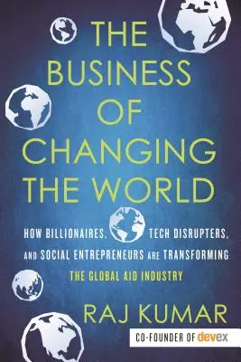 Das Geschäft mit der Veränderung der Welt: Wie Milliardäre, Tech-Disruptoren und Sozialunternehmer die globale Hilfsindustrie umgestalten - The Business of Changing the World: How Billionaires, Tech Disrupters, and Social Entrepreneurs Are Transforming the Global Aid Industry