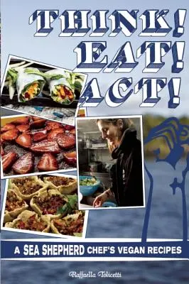 Denke! Essen! Handeln! Vegane Rezepte eines Sea Shepherd-Kochs - Think! Eat! Act!: A Sea Shepherd Chef's Vegan Recipes