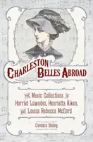 Charleston Belles im Ausland: Die Musiksammlungen von Harriett Lowndes, Henrietta Aiken und Louisa Rebecca McCord - Charleston Belles Abroad: The Music Collections of Harriett Lowndes, Henrietta Aiken, and Louisa Rebecca McCord