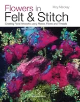 Blumen in Filz & Stich: Florale Kunstwerke mit Vlies, Fasern und Fäden schaffen - Flowers in Felt & Stitch: Creating Floral Artworks Using Fleece, Fibres and Threads