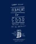 Fermentieren für das Gute: Uraltes Essen für den modernen Magen: Die langsamste Art von Fast Food - Ferment for Good: Ancient Food for the Modern Gut: The Slowest Kind of Fast Food