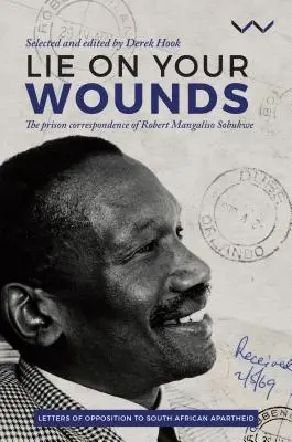 Lie on Your Wounds: Die Gefängniskorrespondenz von Robert Mangaliso Sobukwe - Lie on Your Wounds: The Prison Correspondence of Robert Mangaliso Sobukwe