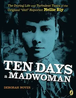 Zehn Tage lang eine Verrückte: Das kühne Leben und die turbulenten Zeiten der ursprünglichen Reporterin Nellie Bly - Ten Days a Madwoman: The Daring Life and Turbulent Times of the Original Girl Reporter, Nellie Bly