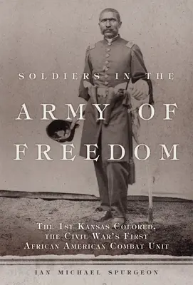 Soldaten in der Armee der Freiheit: Die 1st Kansas Colored, die erste afroamerikanische Kampfeinheit des Bürgerkriegs - Soldiers in the Army of Freedom: The 1st Kansas Colored, the Civil War's First African American Combat Unit