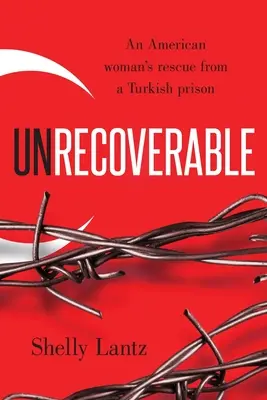 Unwiederbringlich: Die Rettung einer Amerikanerin aus einem türkischen Gefängnis - Unrecoverable: An American woman's rescue from a Turkish prison