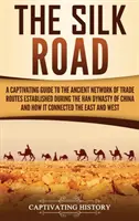 Die Seidenstraße: Ein fesselnder Leitfaden über das uralte Netz von Handelsrouten, das während der Han-Dynastie in China entstand, und wie es sich - The Silk Road: A Captivating Guide to the Ancient Network of Trade Routes Established during the Han Dynasty of China and How It Conn