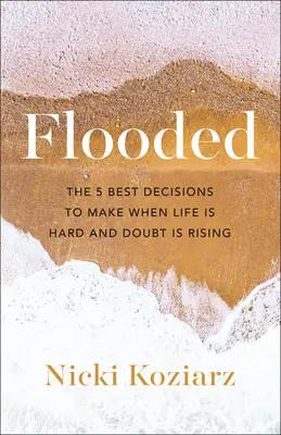 Überschwemmt: Die 5 besten Entscheidungen, die man treffen kann, wenn das Leben schwer ist und Zweifel aufkommen - Flooded: The 5 Best Decisions to Make When Life Is Hard and Doubt Is Rising