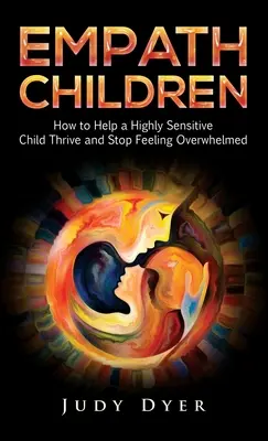 Empathische Kinder: Wie man einem hochsensiblen Kind helfen kann, zu gedeihen und sich nicht mehr überwältigt zu fühlen - Empath Children: How to Help a Highly Sensitive Child Thrive and Stop Feeling Overwhelmed