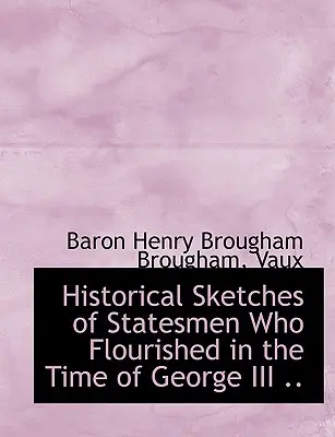 Historische Skizzen von Staatsmännern, die zur Zeit Georgs III. erfolgreich waren. - Historical Sketches of Statesmen Who Flourished in the Time of George III ..