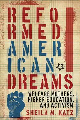 Reformierte amerikanische Träume: Wohlfahrtsmütter, höhere Bildung und Aktivismus - Reformed American Dreams: Welfare Mothers, Higher Education, and Activism