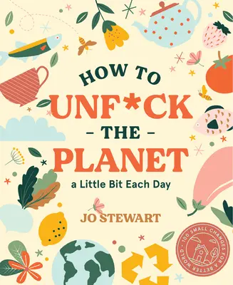 Wie man den Planeten jeden Tag ein bisschen aufmöbelt - How to Unf*ck the Planet a Little Bit Each Day