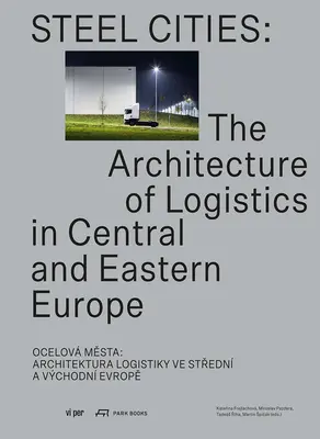 Stahlstädte: Die Architektur der Logistik in Mittel- und Osteuropa - Steel Cities: The Architecture of Logistics in Central and Eastern Europe