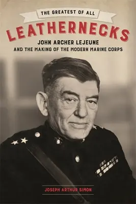 Der Größte aller Ledernacken: John Archer LeJeune und die Entstehung des modernen Marine Corps - The Greatest of All Leathernecks: John Archer LeJeune and the Making of the Modern Marine Corps