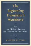 The Beginning Translator's Workbook: oder das ABC der Übersetzung vom Französischen ins Englische, überarbeitete Ausgabe - The Beginning Translator's Workbook: or the ABCs of French to English Translation, Revised Edition