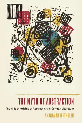 Der Mythos der Abstraktion: Die verborgenen Ursprünge der abstrakten Kunst in der deutschen Literatur - The Myth of Abstraction: The Hidden Origins of Abstract Art in German Literature