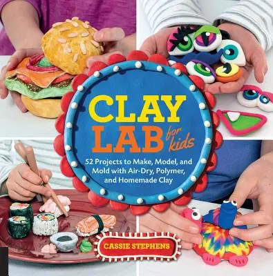 Tonlabor für Kinder: 52 Projekte zum Basteln, Modellieren und Formen mit luftgetrockneter, polymerer und selbstgemachter Tonerde - Clay Lab for Kids: 52 Projects to Make, Model, and Mold with Air-Dry, Polymer, and Homemade Clay