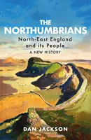 Die Northumbrier: Nordost-England und seine Bewohner - eine neue Geschichte - The Northumbrians: North-East England and Its People -- A New History