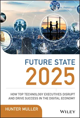 Zukunftszustand 2025: Wie Top-Führungskräfte in der Technologiebranche die digitale Wirtschaft verändern und zum Erfolg führen - Future State 2025: How Top Technology Executives Disrupt and Drive Success in the Digital Economy