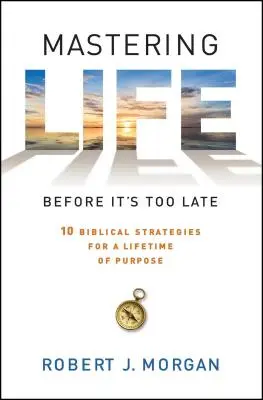 Das Leben meistern, bevor es zu spät ist: 10 biblische Strategien für ein erfülltes Leben - Mastering Life Before It's Too Late: 10 Biblical Strategies for a Lifetime of Purpose